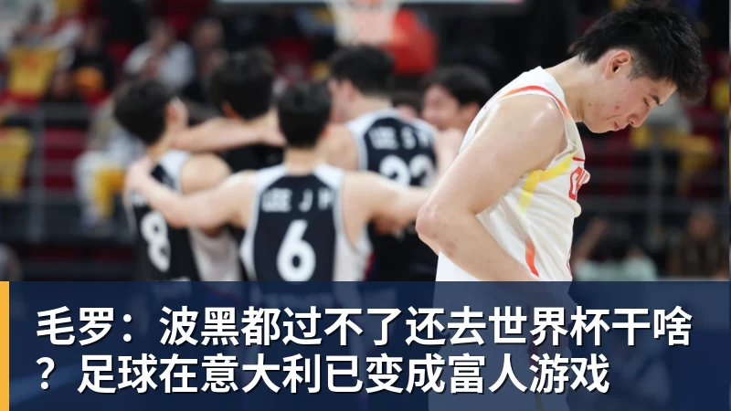 星空体育毛罗：波黑都过不了还去世界杯干啥？足球在意大利已变成富人游戏