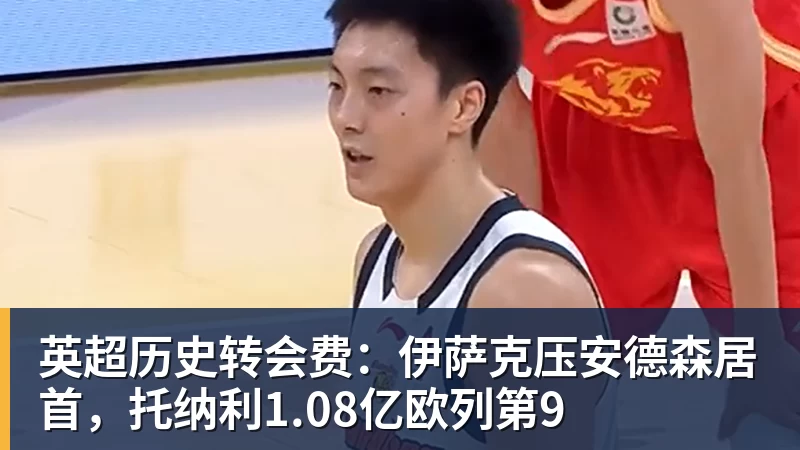 英超历史转会费：伊萨克压安德森居首，托纳利1.08亿欧列第9
