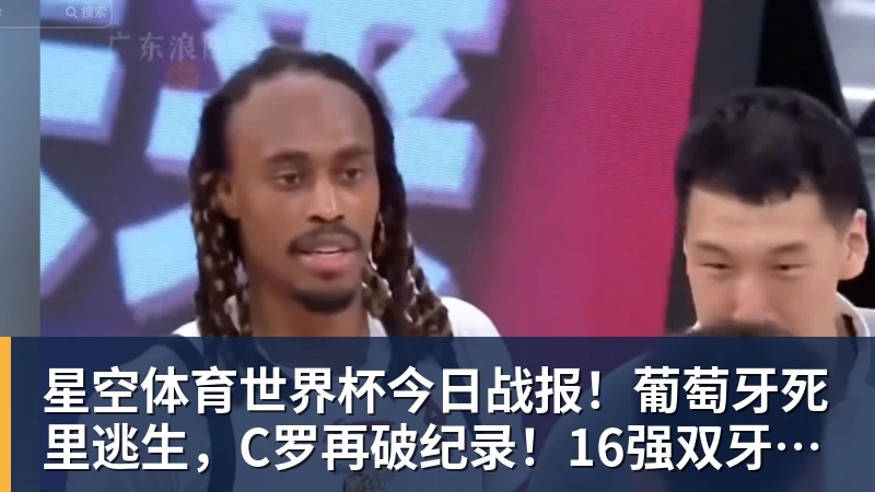 星空体育世界杯今日战报!葡萄牙死里逃生,C罗再破纪录!16强双牙相遇