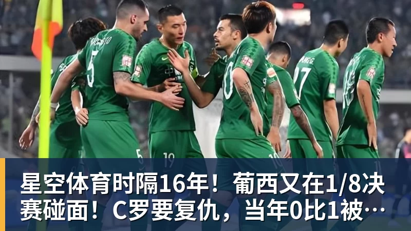 星空体育时隔16年！葡西又在1/8决赛碰面！C罗要复仇，当年0比1被淘汰！