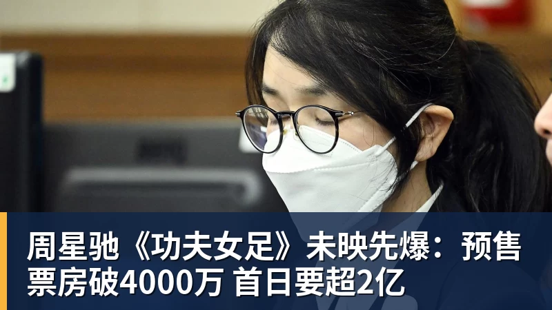 周星驰《功夫女足》未映先爆:预售票房破4000万 首日要超2亿