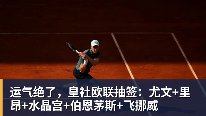 星空体育运气绝了,皇社欧联抽签:尤文+里昂+水晶宫+伯恩茅斯+飞挪威
