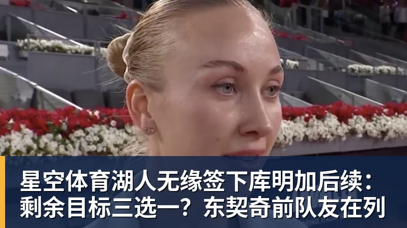 星空体育湖人无缘签下库明加后续：剩余目标三选一？东契奇前队友在列