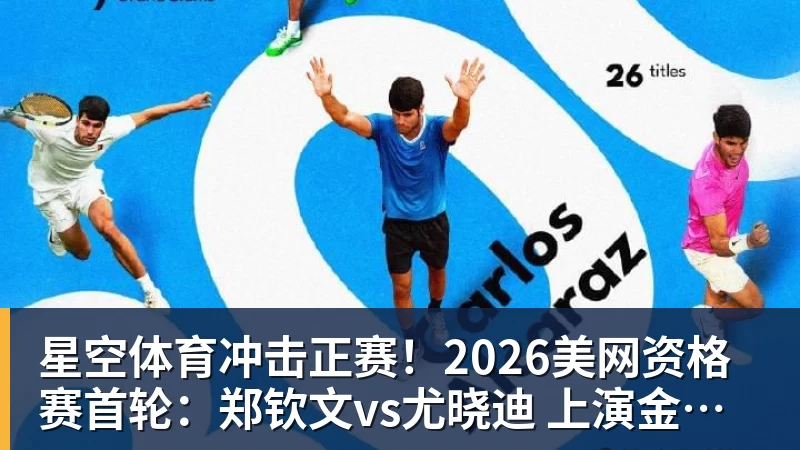 星空体育冲击正赛!2026美网资格赛首轮:郑钦文vs尤晓迪 上演金花德比