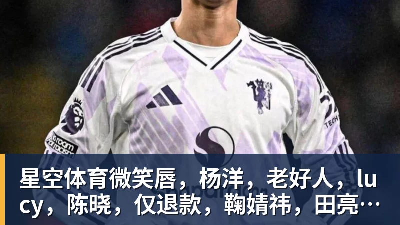 星空体育微笑唇,杨洋,老好人,lucy,陈晓,仅退款,鞠婧祎,田亮,许晴,福西西,陈都灵,蒋奇明,井柏然,荣梓杉,赖雨濛,汪苏泷