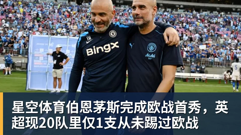 星空体育伯恩茅斯完成欧战首秀,英超现20队里仅1支从未踢过欧战