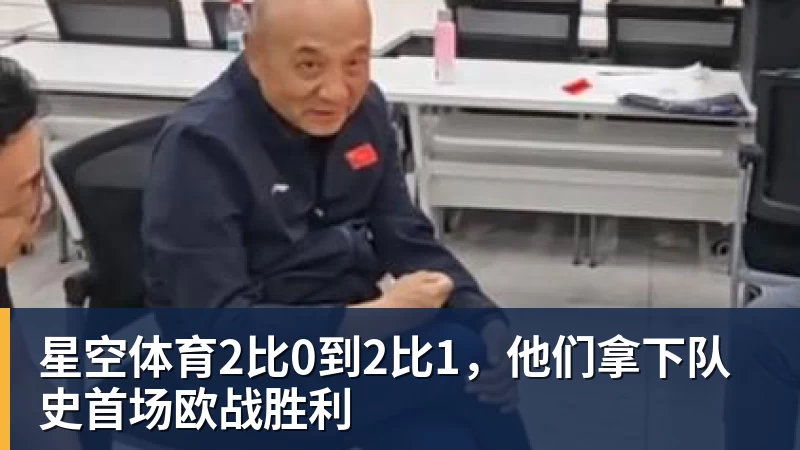 星空体育2比0到2比1,他们拿下队史首场欧战胜利