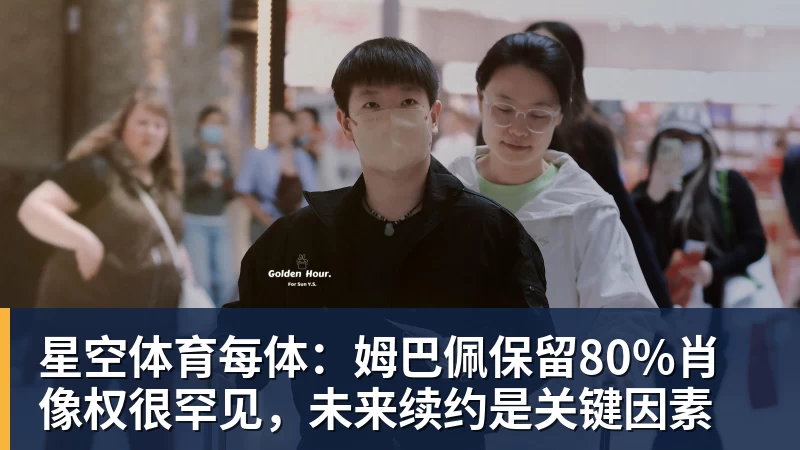 星空体育每体：姆巴佩保留80%肖像权很罕见，未来续约是关键因素