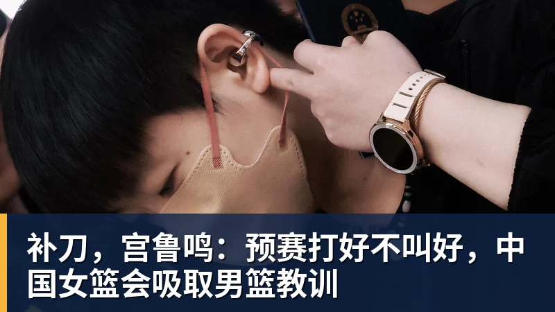 补刀,宫鲁鸣:预赛打好不叫好,中国女篮会吸取男篮教训