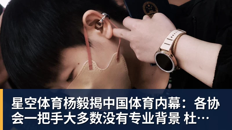 星空体育杨毅揭中国体育内幕：各协会一把手大多数没有专业背景 杜绝山头文化