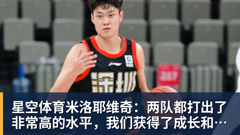 星空体育米洛耶维奇：两队都打出了非常高的水平，我们获得了成长和进步