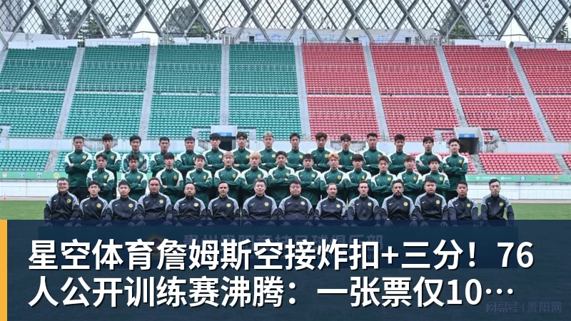 星空体育詹姆斯空接炸扣+三分！76人公开训练赛沸腾：一张票仅10美元