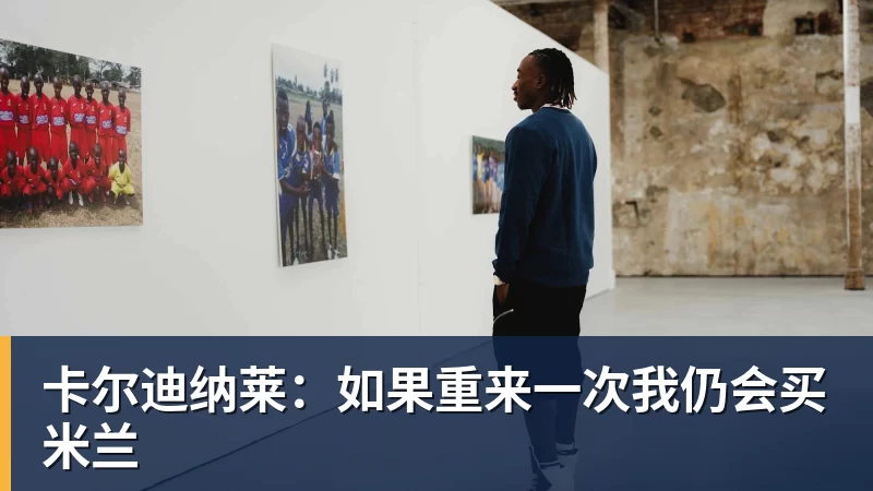 卡尔迪纳莱：如果重来一次我仍会买米兰