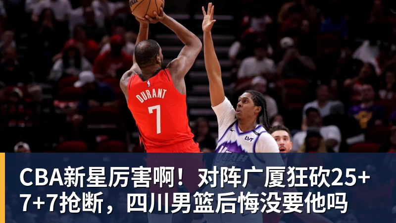 CBA新星厉害啊!对阵广厦狂砍25+7+7抢断,四川男篮后悔没要他吗